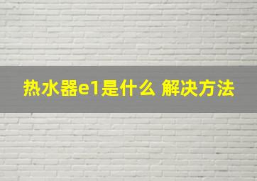 热水器e1是什么 解决方法